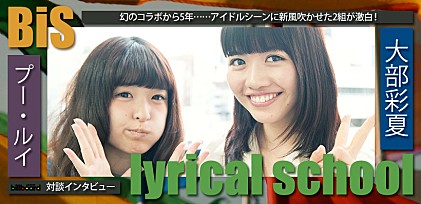 大部彩夏（lyrical school）×プー・ルイ（BiS）対談インタビュー