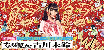 でんぱ組.inc 古川未鈴『WWDBEST ～電波良好！～』リリース単独インタビュー