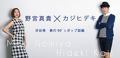 野宮真貴×カジヒデキ　渋谷発　春の90&#039;sポップ談義