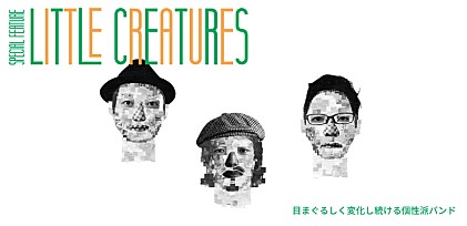 特集：LITTLE CREATURES～目まぐるしく変化し続ける個性派バンド