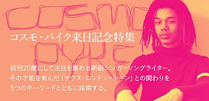 コスモ・パイク来日記念特集 ～弱冠20歳にして注目を集める新鋭シンガーソングライター。その才能を育んだ「サウス・ロンドン・シーン」との関わりを5つのキーワードとともに探索する。