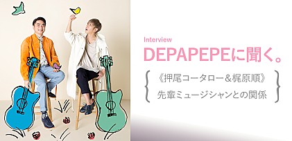 DEPAPEPEに聞く。《押尾コータロー＆梶原順》先輩ミュージシャンとの関係