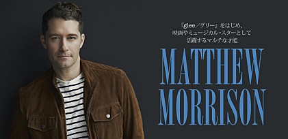 マシュー・モリソン来日記念特集～『glee／グリー』をはじめ、映画やミュージカル・スターとして活躍するマルチな才能