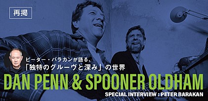 【再掲】ダン・ペン &amp; スプーナー・オールダム 来日記念特集 ～ピーター・バラカンが語る、「独特のグルーヴと深み」の世界