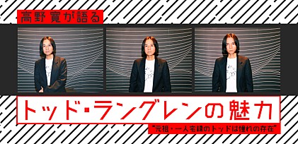 高野 寛が語るトッド・ラングレンの魅力