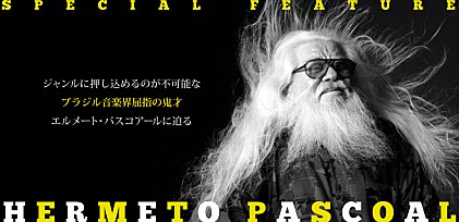 エルメート・パスコアール来日記念特集～ジャンルに押し込めるのが不可能なブラジル音楽界屈指の鬼才