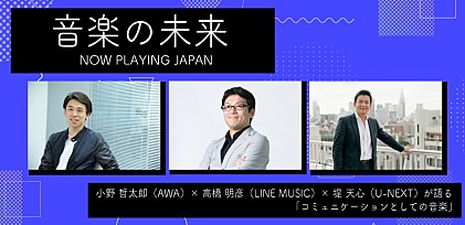 『音楽の未来』レポート 小野哲太郎(AWA)×高橋明彦(LINE MUSIC)×堤天心(U-NEXT) ～ コミュニケーションとしての音楽