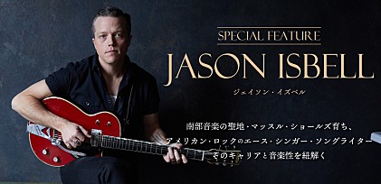 ジェイソン・イズベル来日記念特集　～南部音楽の聖地・マッスル・ショールズ育ち、アメリカン・ロックのエース・シンガー・ソングライター、そのキャリアと音楽性を紐解く