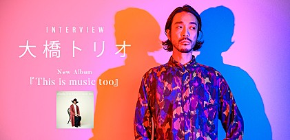 大橋トリオ、ニューアルバム『This is music too』リリースインタビュー　「古い音楽には、まだまだヒントが眠っているという感じはある」