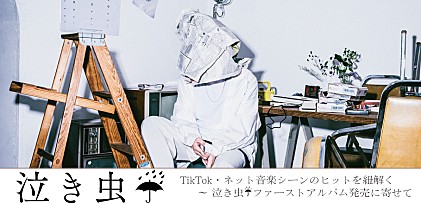 ＜コラム＞TikTok・ネット音楽シーンのヒットを紐解く　泣き虫ファーストアルバム発売に寄せて