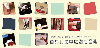 ＜コラム＞ASMR、生活音、環境音、ホームサンプリング……暮らしの中に潜む音楽