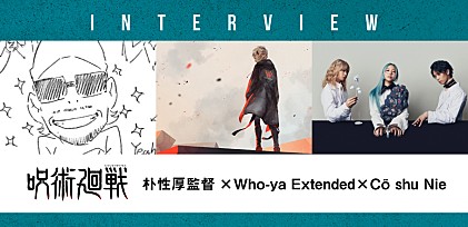 ＜対談インタビュー＞Who-ya Extended×Cö shu Nie×『呪術廻戦』監督が語る、音楽とアニメで描いた“キャラクターの魅力”