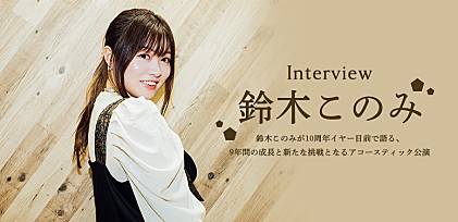 ＜インタビュー＞鈴木このみが10周年イヤー目前で語る、9年間の成長と新たな挑戦となるアコースティック公演