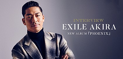 ＜インタビュー＞EXILE AKIRAが語る新アルバム『PHOENIX』　その意気込みとEXILEとしての20年間