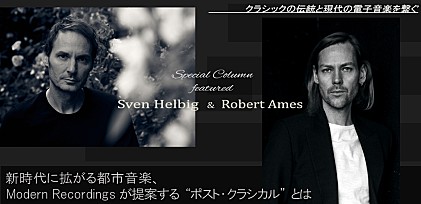 ＜コラム＞新時代に拡がる都市音楽、Modern Recordingsが提案する“ポスト・クラシカル”とは　- Sven Helbig &amp; Roberto Ames