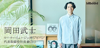 ＜インタビュー＞岡田武士ワーナーミュージック・ジャパンCEO「変革期の今だからこそ、成功体験を超えて、新しいヒットを生む」